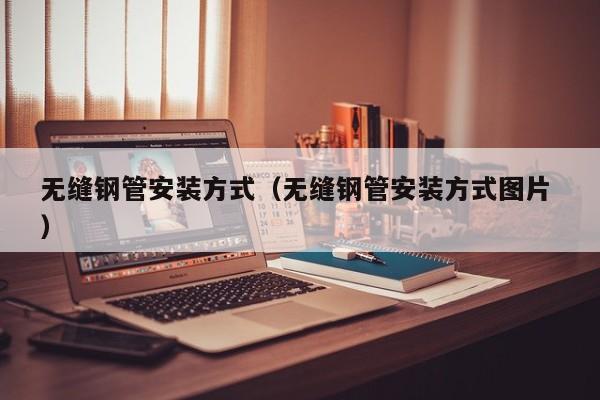 無縫鋼管安裝方式（無縫鋼管安裝方式圖片 ）